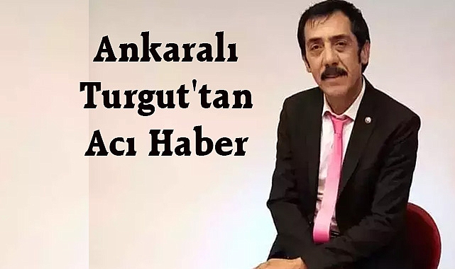 Ankaralı Turgut'tan Acı Haber