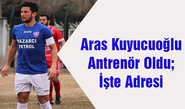 Aras Kuyucuoğlu Antrenör Oldu; İşte Adresi