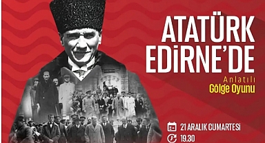 ‘Atatürk Edirne’de’ İsimli Gölge Oyununa Davetlisiniz