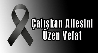 Çalışkan Ailesini Üzen Vefat