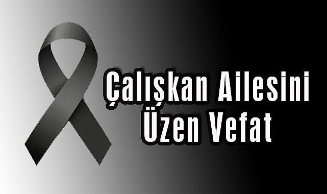 Çalışkan Ailesini Üzen Vefat