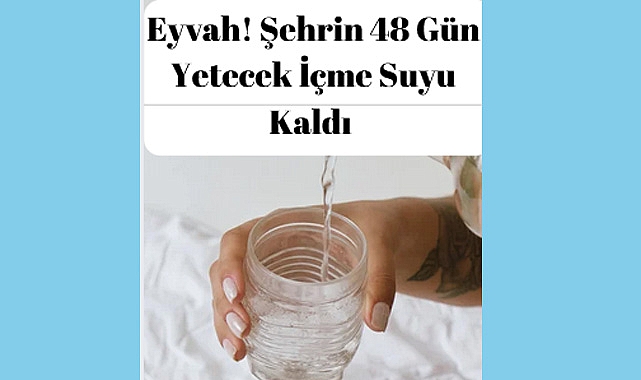 Eyvah! Şehrin 48 Gün Yetecek İçme Suyu Kaldı