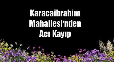 Karacaibrahim Mahallesi'nden Acı Kayıp