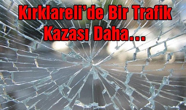 Kırklareli’de Bir Trafik Kazası Daha…
