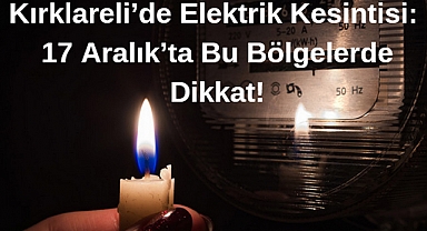 Kırklareli'de Elektrik Kesintisi: 17 Aralık'ta Bu Bölgelerde Dikkat!