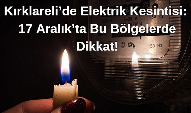 Kırklareli'de Elektrik Kesintisi: 17 Aralık'ta Bu Bölgelerde Dikkat!