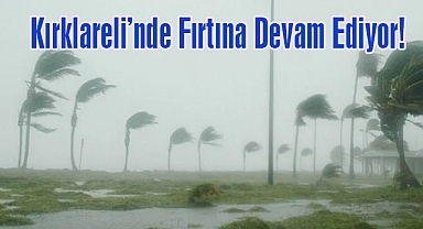 Kırklareli’nde Fırtına Devam Ediyor!