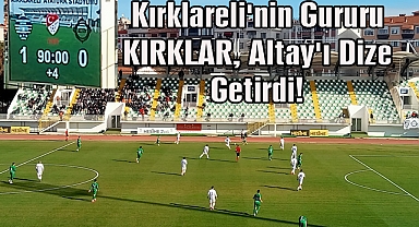 Kırklareli'nin Gururu KIRKLAR, Altay'ı Dize Getirdi!