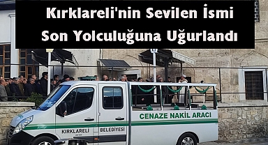Kırklareli'nin Sevilen İsmi Son Yolculuğuna Uğurlandı