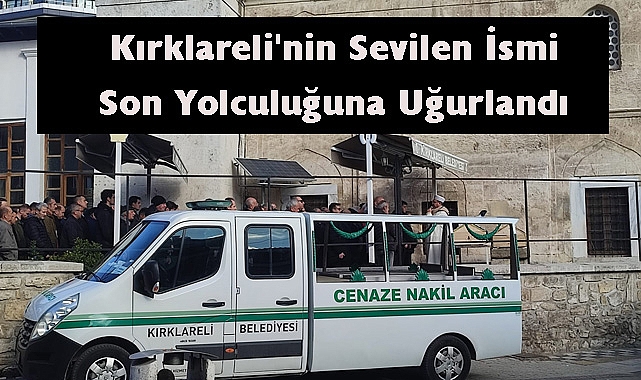 Kırklareli'nin Sevilen İsmi Son Yolculuğuna Uğurlandı