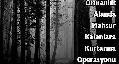 Ormanlık Alanda Mahsur Kalanlara Kurtarma Operasyonu