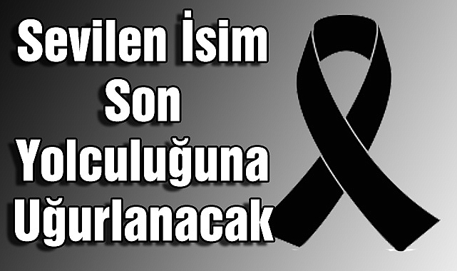 Sevilen İsim Son Yolculuğuna Uğurlanacak