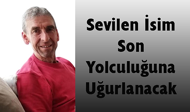 Sevilen İsim Son Yolculuğuna Uğurlanacak