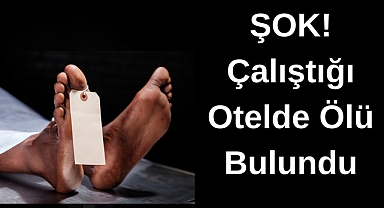 ŞOK! Çalıştığı Otelde Ölü Bulundu