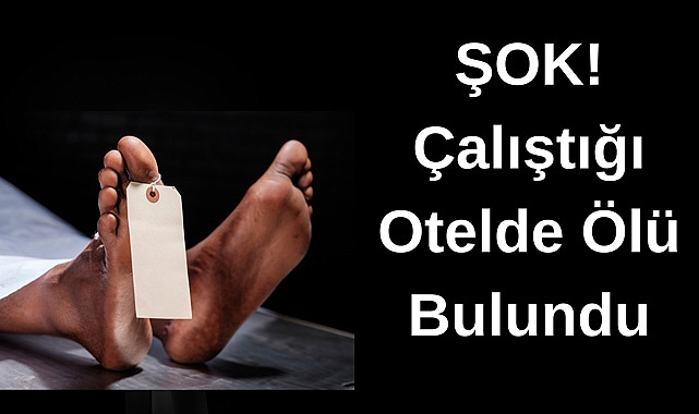 ŞOK! Çalıştığı Otelde Ölü Bulundu