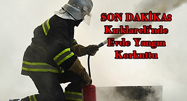 SON DAKİKA: Kırklareli'nde Evde Yangın Korkuttu