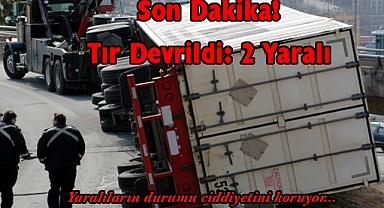 Son Dakika! Tır Devrildi: Yaralılar Var