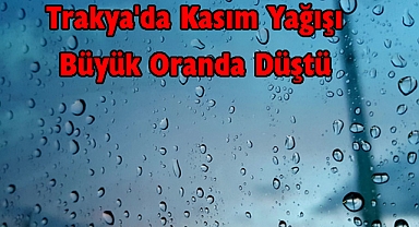 Trakya'da Kasım Yağışı Büyük Oranda Düştü