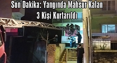 Yangında Mahsur Kalan 3 Kişi Kurtarıldı