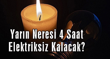 Yarın Neresi 4 Saat Elektriksiz Kalacak?