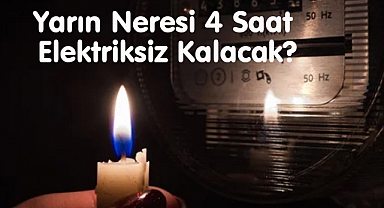 Yarın Neresi 4 Saat Elektriksiz Kalacak?