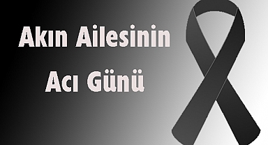 Akın Ailesinin Acı Günü