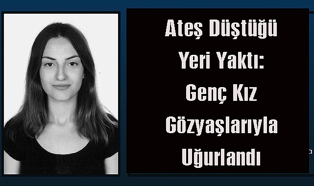 Ateş Düştüğü Yeri Yaktı: Genç Kız Gözyaşlarıyla Uğurlandı