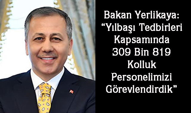Bakan Yerlikaya: “Yılbaşı Tedbirleri Kapsamında 309 Bin 819 Kolluk Personelimizi Görevlendirdik”