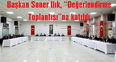 Başkan Soner Ilık, “Değerlendirme Toplantısı”na katıldı