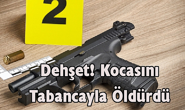 Dehşet! Kocasını Tabancayla Öldürdü