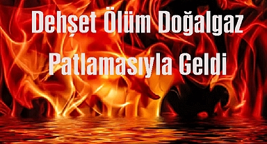 Dehşet Ölüm Doğalgaz Patlamasıyla Geldi