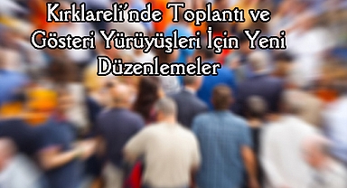 Kırklareli’nde Toplantı ve Gösteri Yürüyüşleri İçin Yeni Düzenlemeler