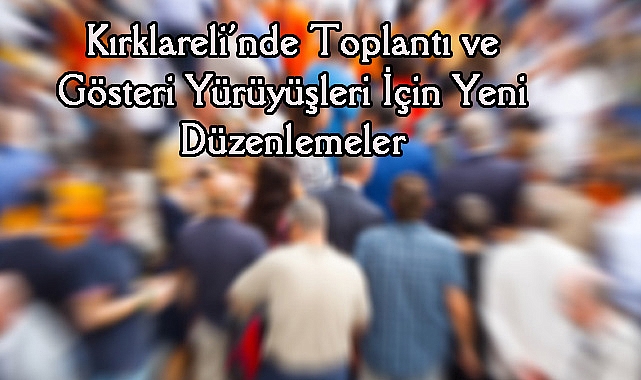 Kırklareli’nde Toplantı ve Gösteri Yürüyüşleri İçin Yeni Düzenlemeler