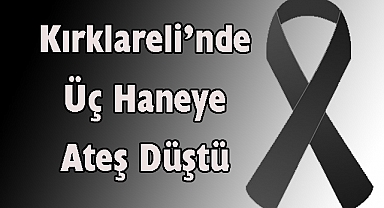 Kırklareli’nde Üç Haneye Ateş Düştü