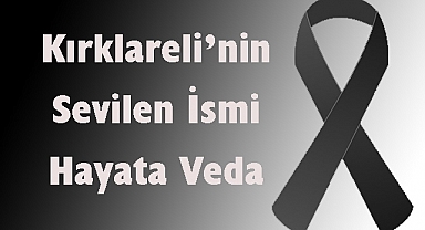Kırklareli’nin Sevilen İsmi Hayata Veda Etti