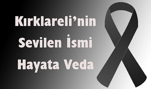 Kırklareli’nin Sevilen İsmi Hayata Veda Etti