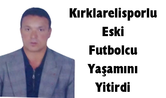 Kırklarelisporlu Eski Futbolcu Yaşamını Yitirdi