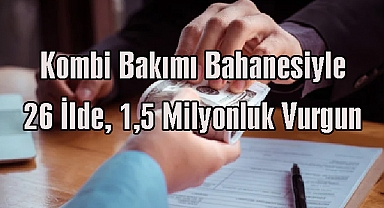 Kombi Bakımı Bahanesiyle 26 İlde, 1,5 Milyonluk Vurgun