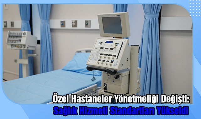 Özel Hastaneler Yönetmeliği Değişti: Sağlık Hizmeti Standartları Yükseldi