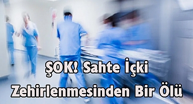 Sahte İçki Zehirlenmesinden Bir Ölü