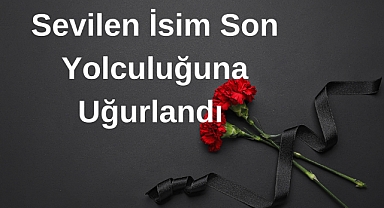 Sevilen İsim Son Yolcıuluğuna Uğurlandı
