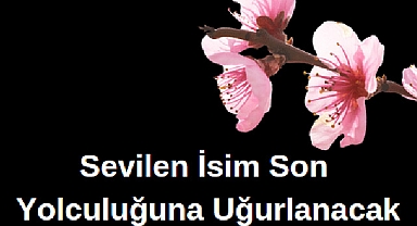 Sevilen İsim Son Yolculuğuna Uğurlanacak