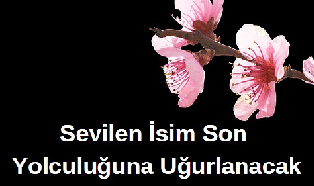Sevilen İsim Son Yolculuğuna Uğurlanacak