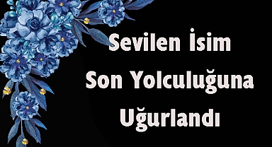 Sevilen İsim Son Yolculuğuna Uğurlandı