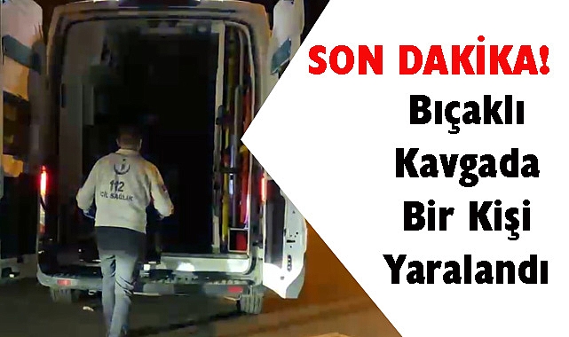 SON DAKİKA! Bıçaklı Kavgada Bir Kişi Yaralandı