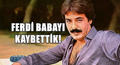 SON DAKİKA! FERDİ TAYFUR HAYATINI KAYBETTİ!