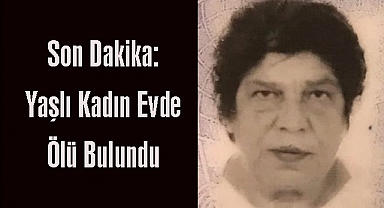 Son Dakika: Yaşlı Kadın Evde Ölü Bulundu