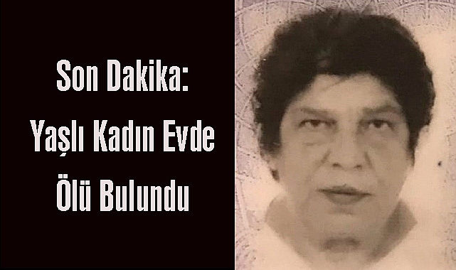 Son Dakika: Yaşlı Kadın Evde Ölü Bulundu