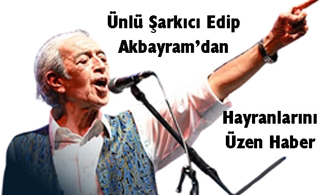 Ünlü Şarkıcı Edip Akbayram’dan Hayranlarını Üzen Haber