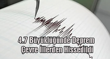 4.7 Büyüklüğünde Deprem Çevre İllerde Hissedildi